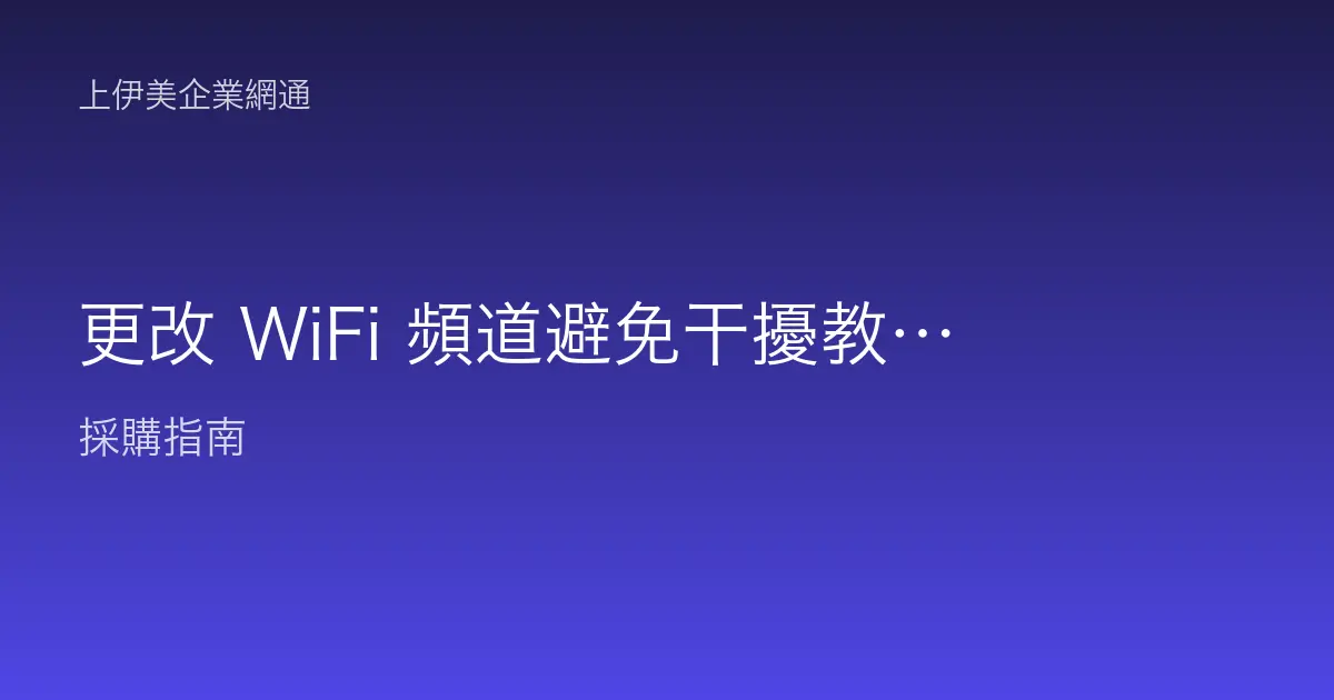 更改 WiFi 頻道避免干擾教學：找出乾淨頻道提升無線穩定的操作步驟