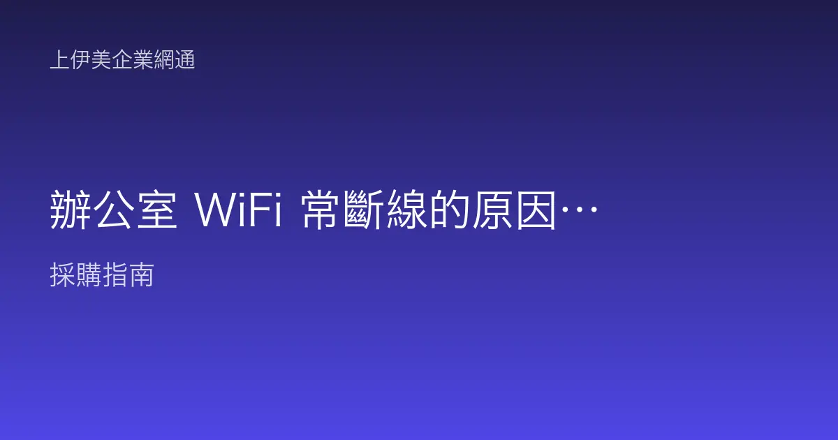 辦公室 WiFi 常斷線的原因與排查：從漫遊、干擾到 AP 過載一次搞懂