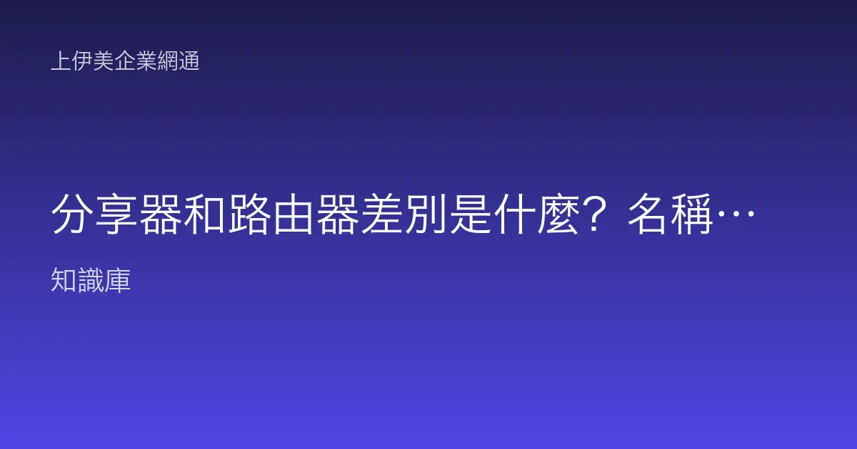 分享器和路由器差別是什麼？名稱容易混淆的網通設備比較