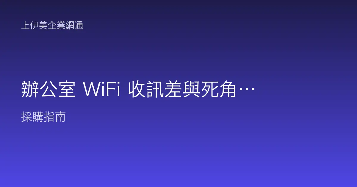 辦公室 WiFi 收訊差與死角處理：從訊號涵蓋、干擾到 AP 佈點的實戰排查