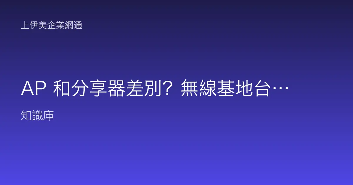 AP 和分享器差別？無線基地台與路由器角色完整比較